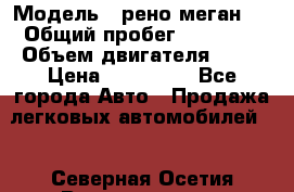  › Модель ­ рено меган 3 › Общий пробег ­ 80 000 › Объем двигателя ­ 15 › Цена ­ 410 000 - Все города Авто » Продажа легковых автомобилей   . Северная Осетия,Владикавказ г.